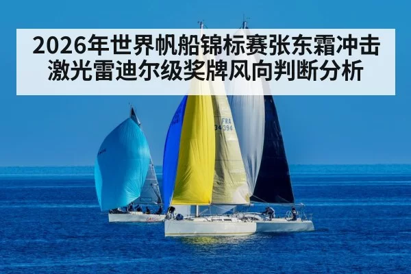 2026年世界帆船锦标赛张东霜冲击激光雷迪尔级奖牌风向判断分析